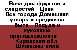 Ваза для фруктов и сладостей › Цена ­ 300 - Все города Домашняя утварь и предметы быта » Посуда и кухонные принадлежности   . Кировская обл.,Шишканы слоб.